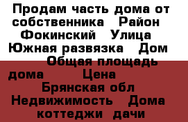 Продам часть дома от собственника › Район ­ Фокинский › Улица ­ Южная развязка › Дом ­ 2 › Общая площадь дома ­ 45 › Цена ­ 450 000 - Брянская обл. Недвижимость » Дома, коттеджи, дачи продажа   